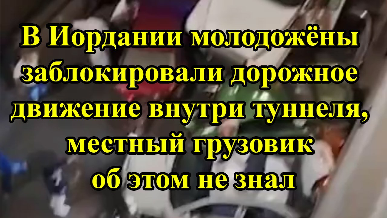В Иордании молодожёны заблокировали дорожное движение внутри туннеля, местный грузовик об этом