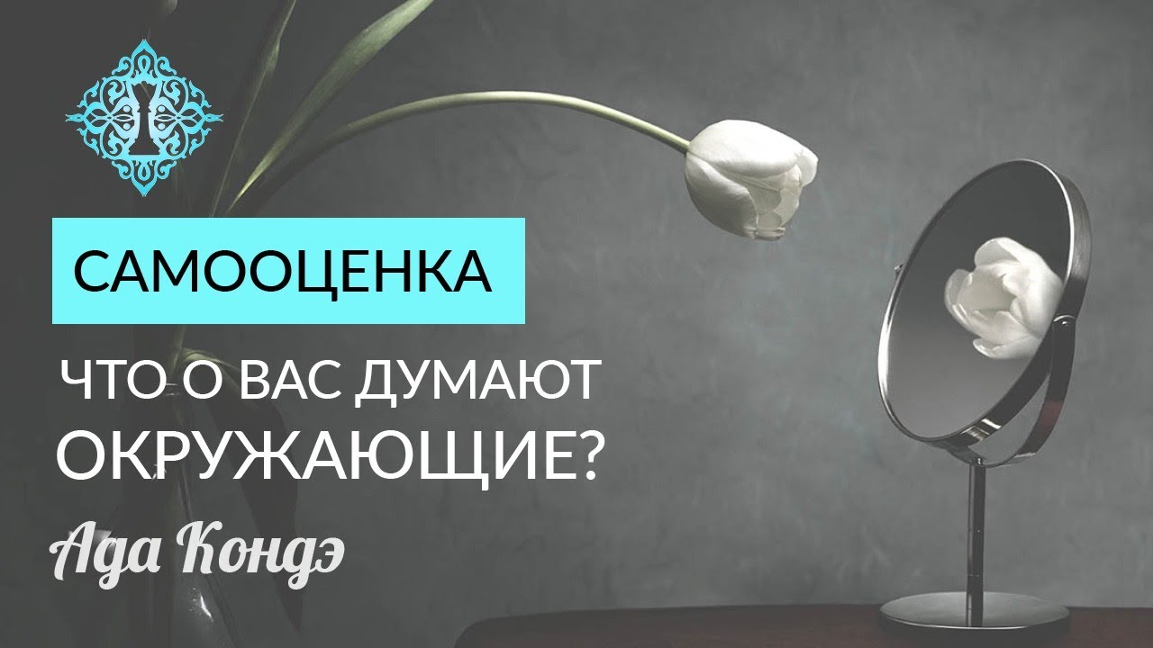 САМООЦЕНКА. ЧТО О ВАС ДУМАЮТ ОКРУЖАЮЩИЕ? Любовь к себе. Ада Кондэ
