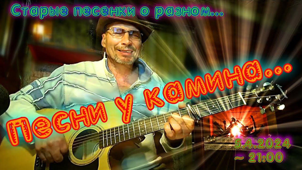 Песенки у камина (5.4.24)... "Старые песенки о разном..."