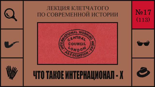 113. Что такое Интернационал - X. Лекция Клетчатого по современной истории (№17)