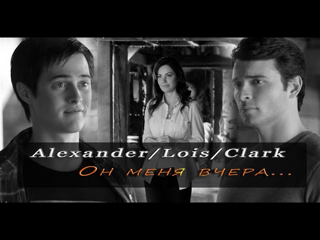 Alexander/Lois/Clark - Он меня вчера.