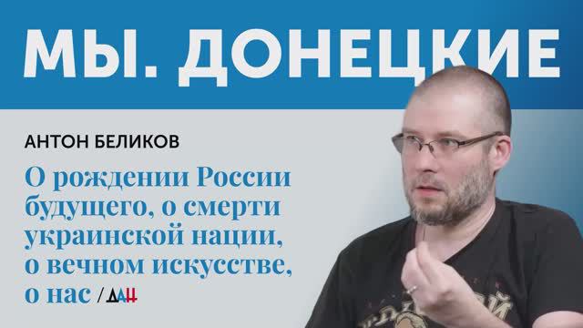 «Мы.Донецкие». Антон Беликов — о рождении России будущего и смерти украинской нации