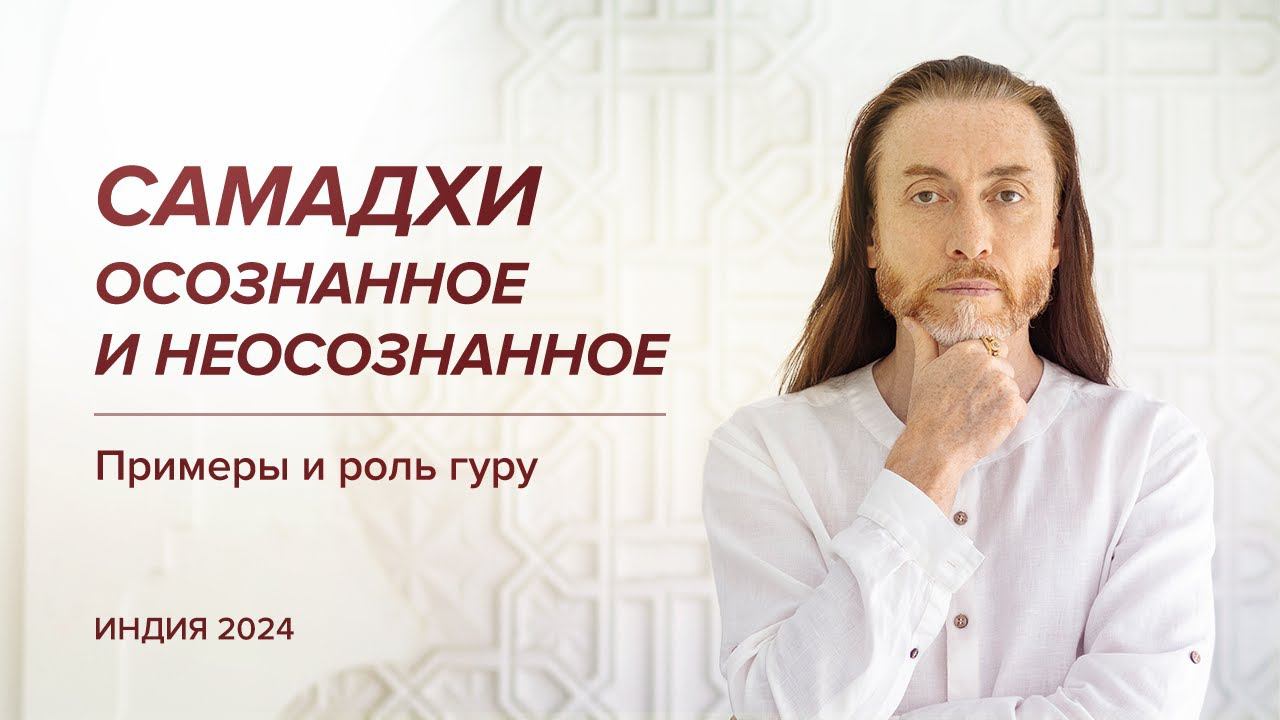 САМАДХИ: осознанное и неосознанное. Примеры и роль гуру / Индия, 2024