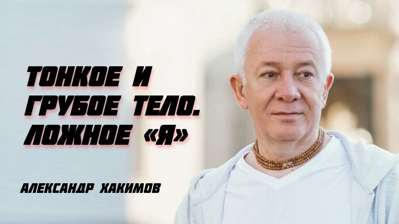 Тонкое и грубое тело.  Александр Хакимов