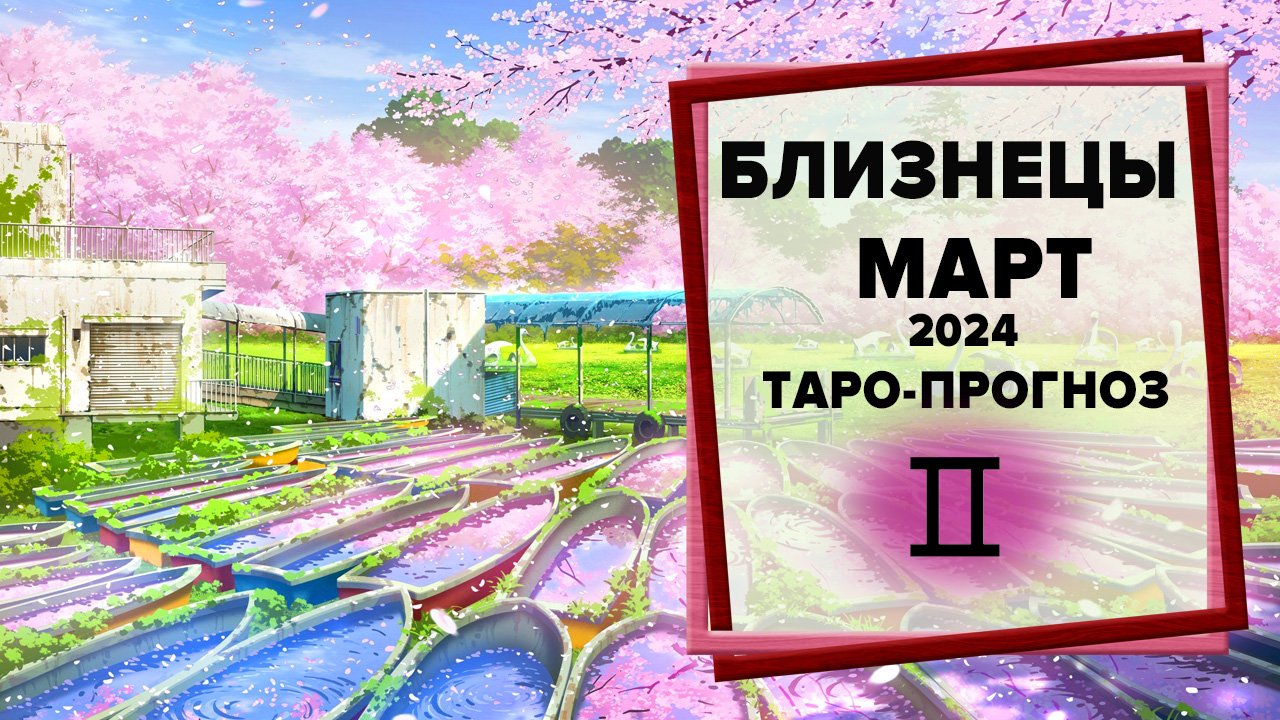 БЛИЗНЕЦЫ ♊ Март 2024 Таро-прогноз | Таро - Гороскоп на март 2024 для знака Зодиака Близнецы