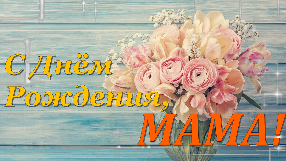 Мамочка,мамуля,с Днем Рождения Тебя! Люблю!