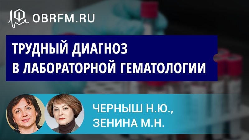 Зенина М.Н., Черныш Н.Ю.: Трудный диагноз в лабораторной гематологии