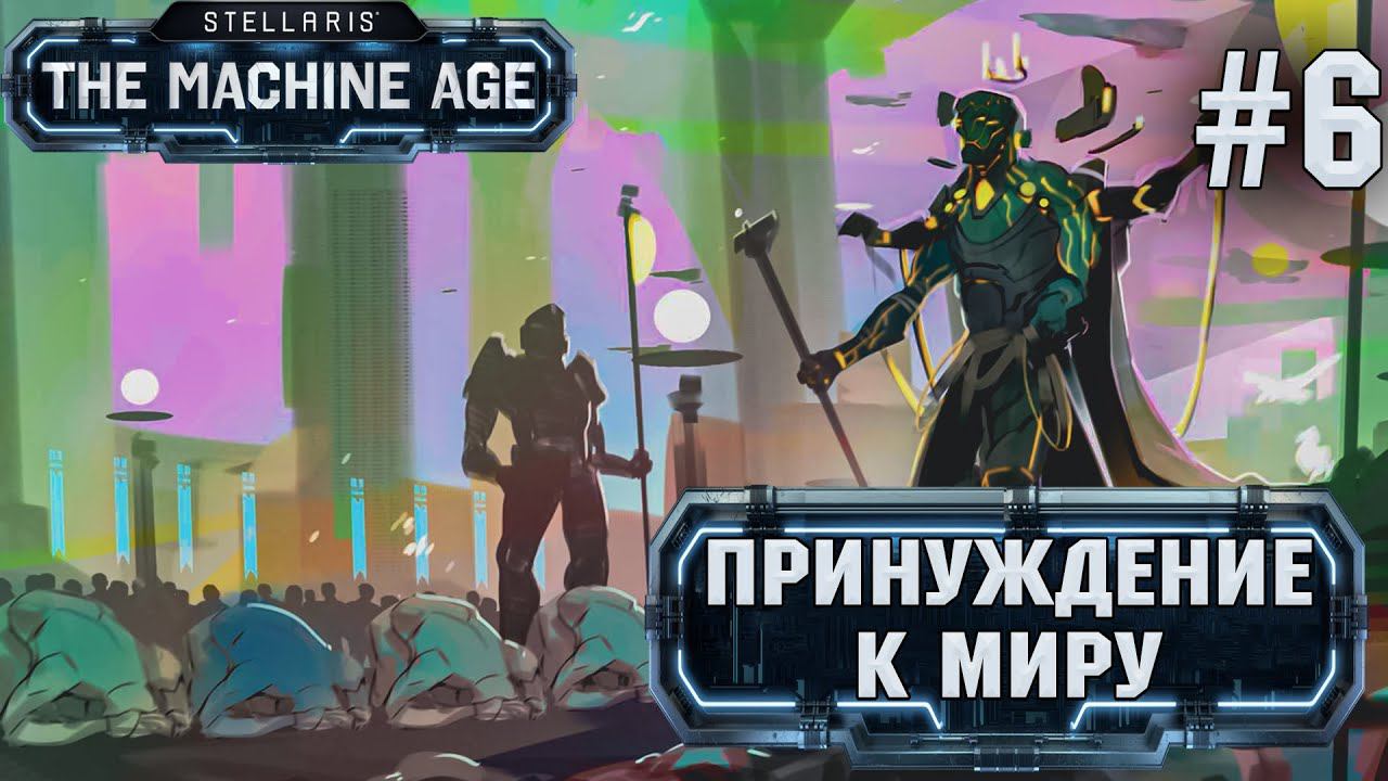 СТРИМ ПРОХОЖДЕНИЕ STELLARIS THE MACHINE AGE: Принуждение к миру #6