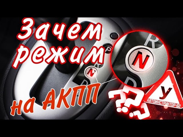 Зачем нужен режим "N" или нейтралка на автомате?