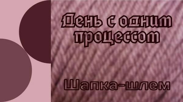 День с одним процессом/ Шапка-шлем/ #шапкаспицами
