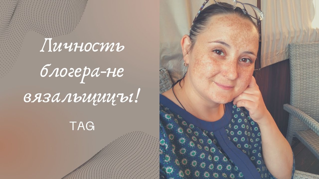 Тэг от зрителя!/ Личность блогера - не вязальщицы/ #болталкаподвязание