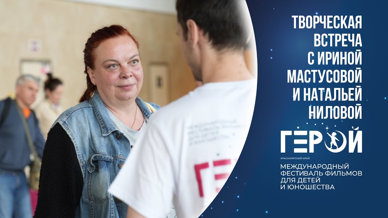 Кинофестиваль «Герой»: Творческая встреча с Ириной Мастусовой и Натальей Ниловой