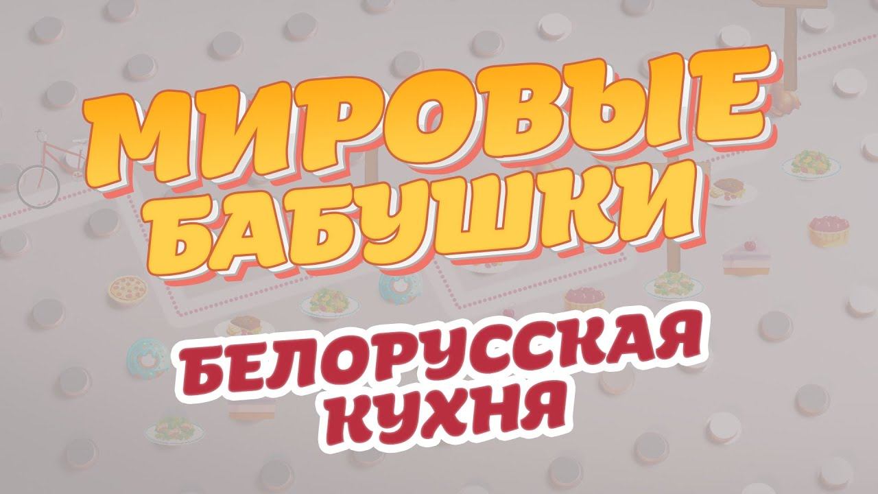 Белорусская кухня | Мировые бабушки | Выпуск 8