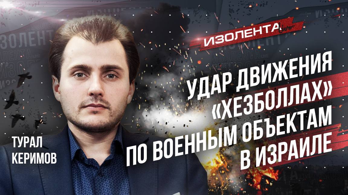 Турал Керимов: об ударах  «Хезболлы»  по военным объектам в Израиле | 26.08.24 | ИзолентаLive