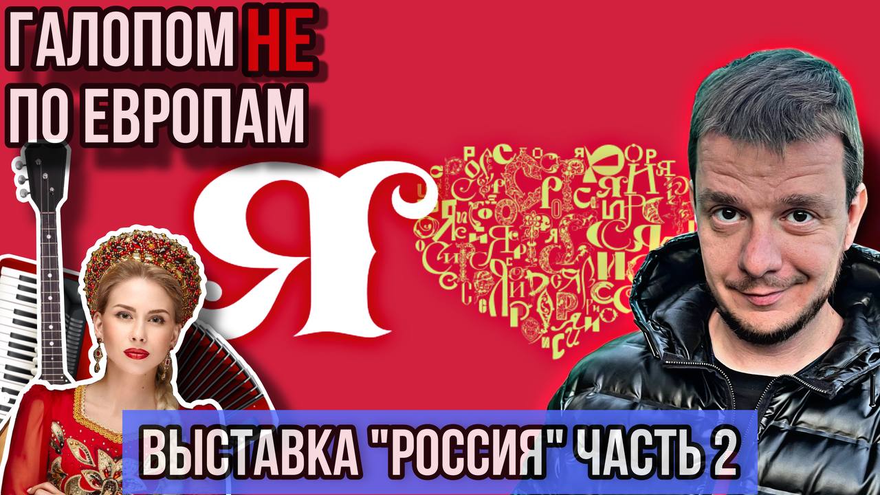 Галопом НЕ по Европам. ВЫСТАВКА "РОССИЯ". Часть 2.