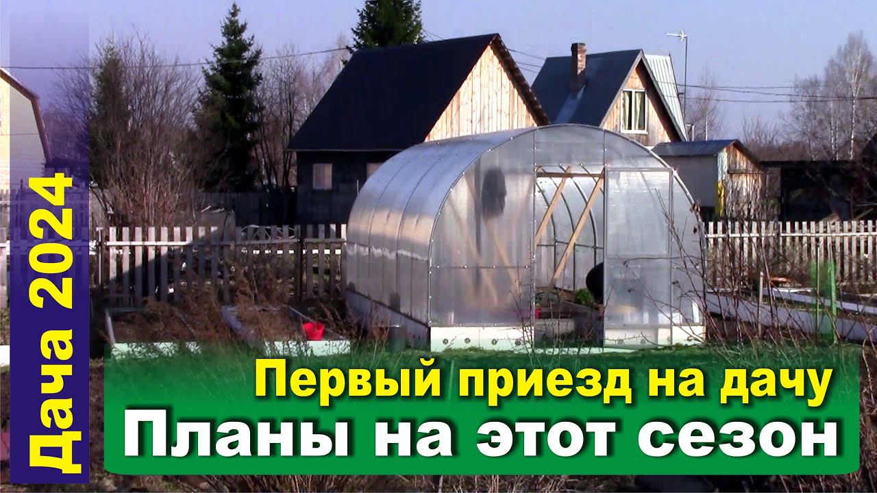 Начало сезона 2024. Первый приезд на дачу, обзор обстановки и немного о планах.