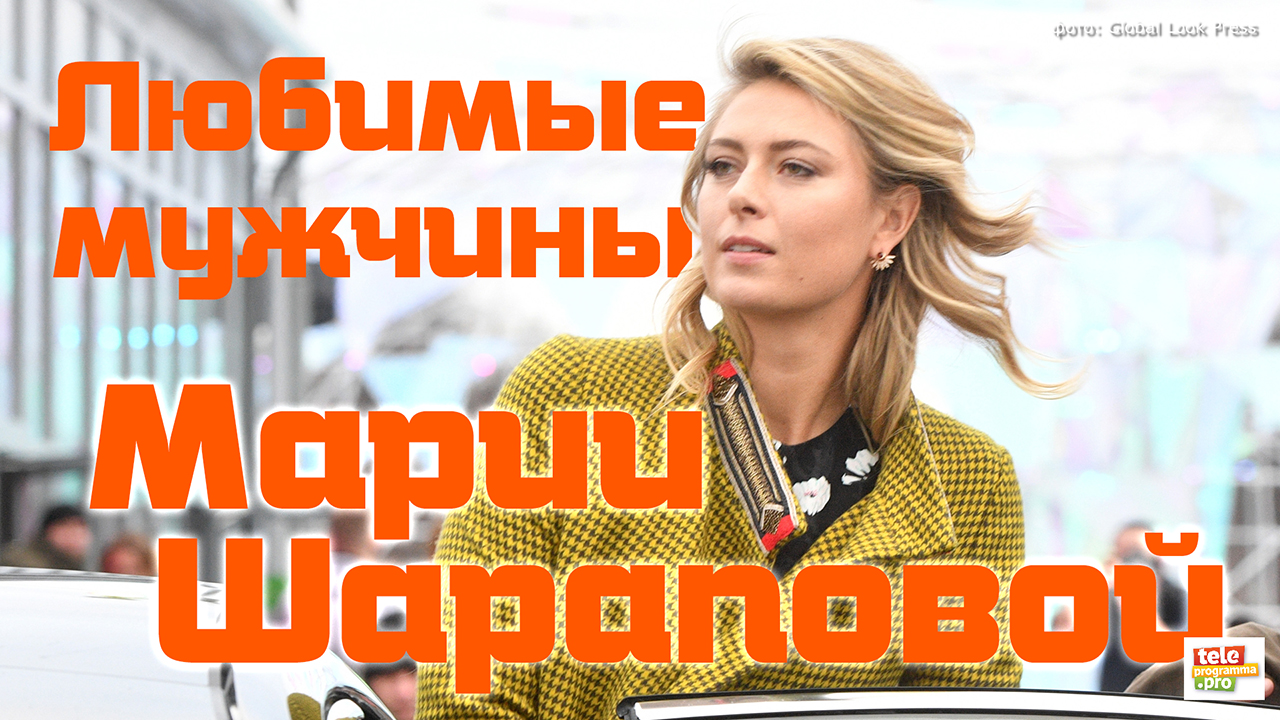 Недолгие романы и разорванная помолвка: любимые мужчины Марии Шараповой