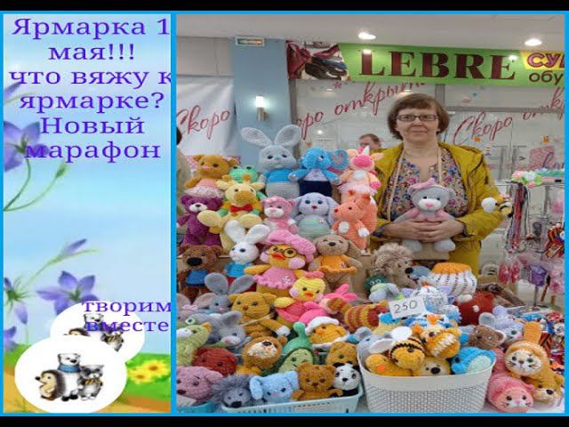 Ярмарка  1 мая!!! Что вяжу  к ярмаркам? Опять новый марафон.