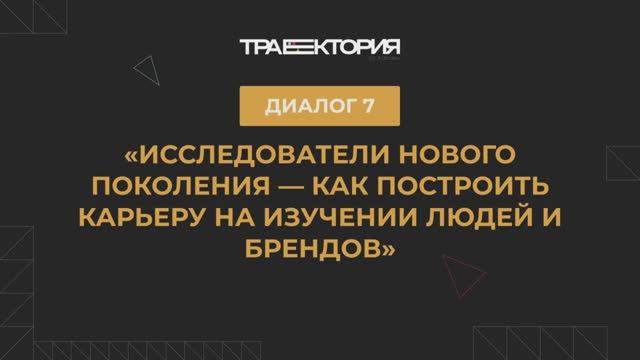 Диалог 7. «Исследователи нового поколения — как построить карьеру на изучении людей и брендов»