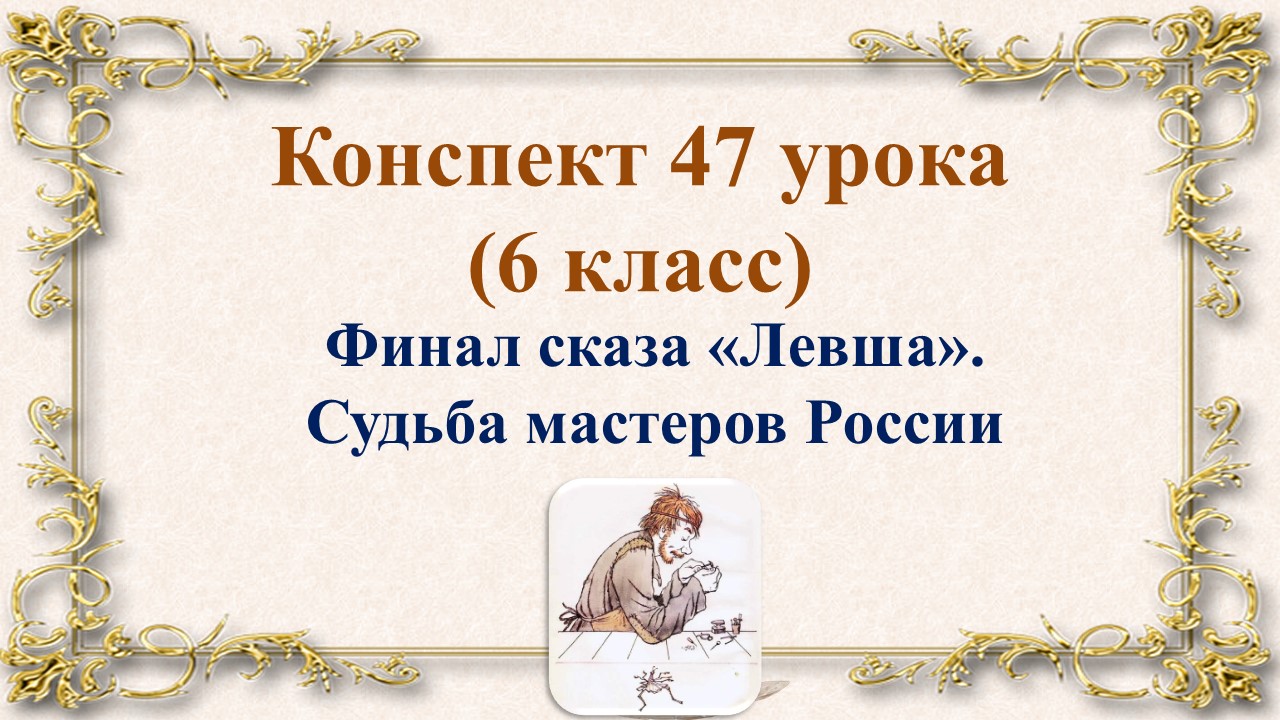 47 урок 2 четверть 6 класс. Финал сказа Лескова "Левша". Судьба мастеров России