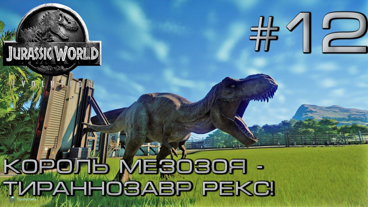 ПРОХОЖДЕНИЕ JURASSIC WORLD EVOLUTION: Король мезозоя - Тераннозавр Рекс! #12