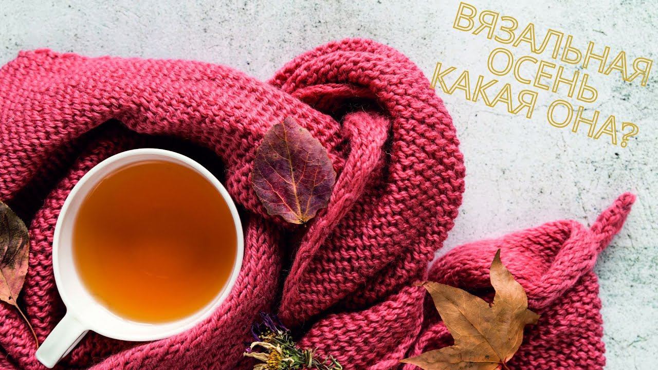 Вязальная осень. Какая она?/Тэг/ #болталкаподвязание #болталкаподрукоделие