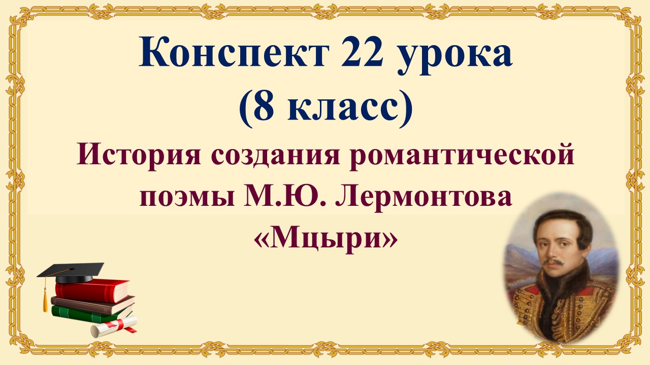 22 урок 2 четверть 8 класс. История создания романтической поэмы М.Ю. Лермонтова «Мцыри»
