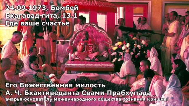 Шрила Прабхупада - 24.09.1973 - Бомбей - Бхагавад-Гита 13.1 - Где ваше счастье