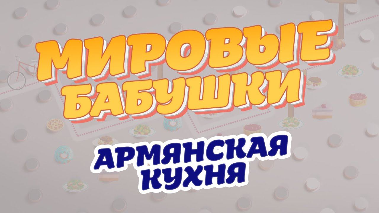 Армянская кухня | Мировые бабушки | Выпуск 3