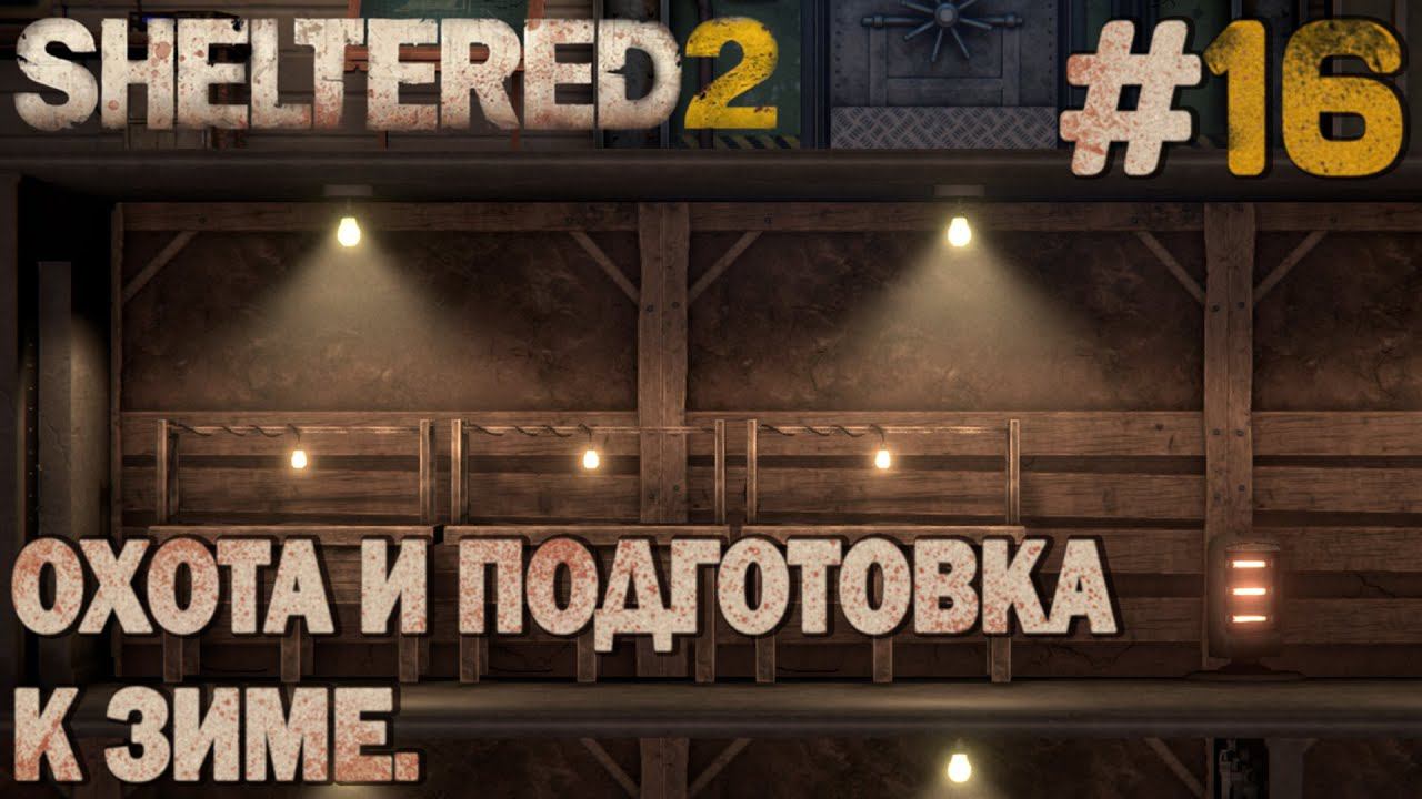 ПРОХОЖДЕНИЕ SHELTERED 2: Охота и подготовка к зиме. #16