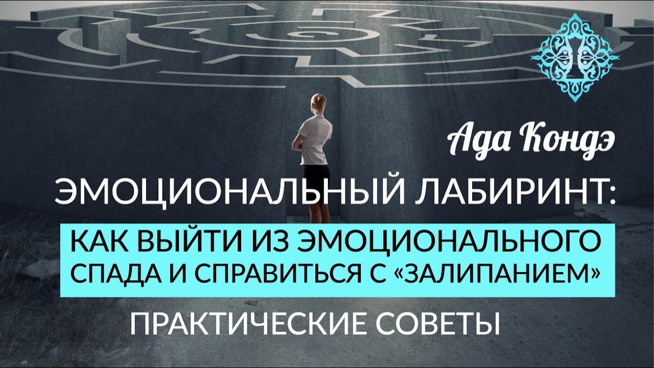 ВЫХОД ИЗ ЭМОЦИОНАЛЬНОГО ЛАБИРИНТА. Как помочь себе? Практические советы. Ада Кондэ