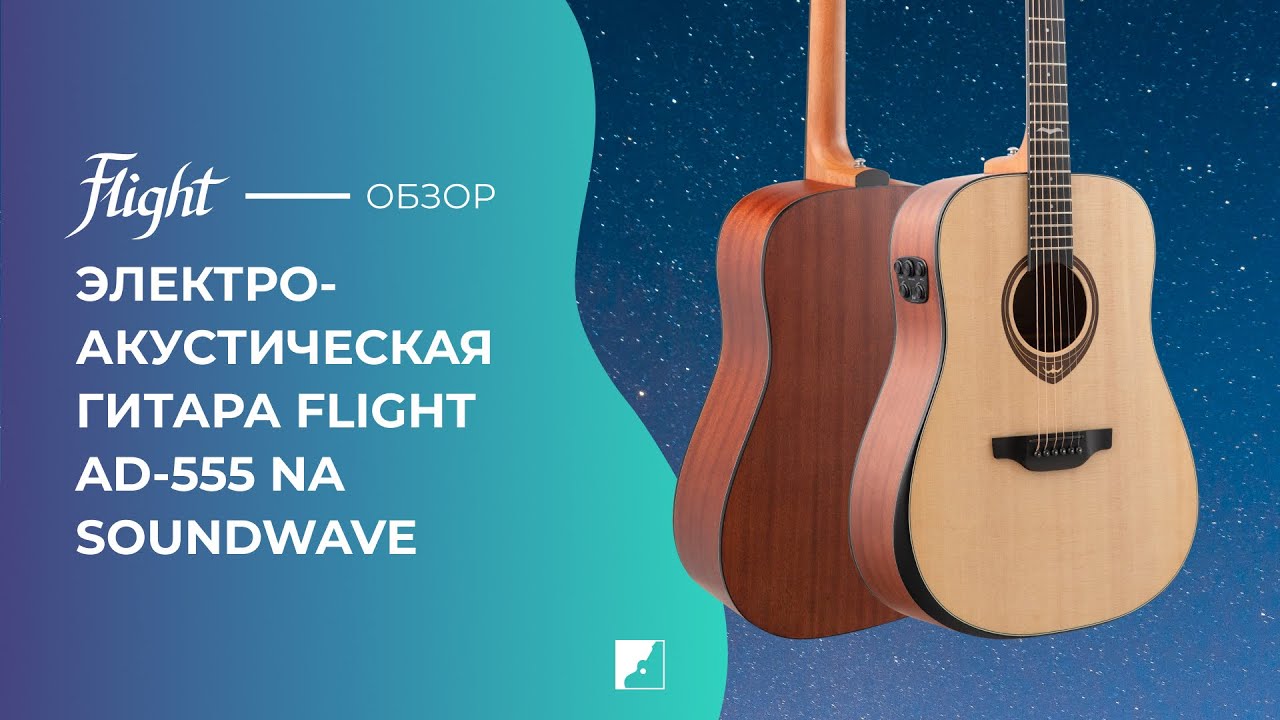 Обзор электроакустической гитары FLIGHT AD-555 NA SOUNDWAVE