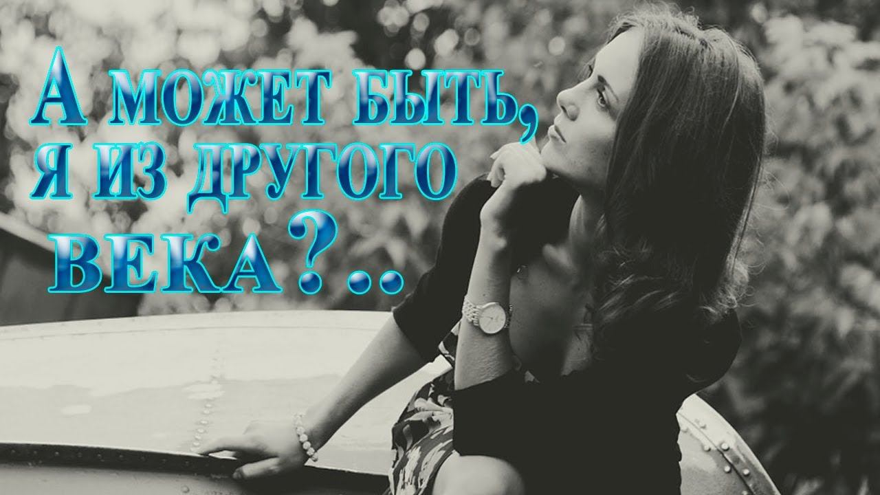 А может быть, я из другого века  *