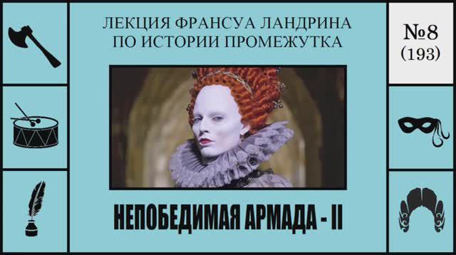 193. Непобедимая армада — II. Лекция Франсуа Ландрина по истории промежутка №8
