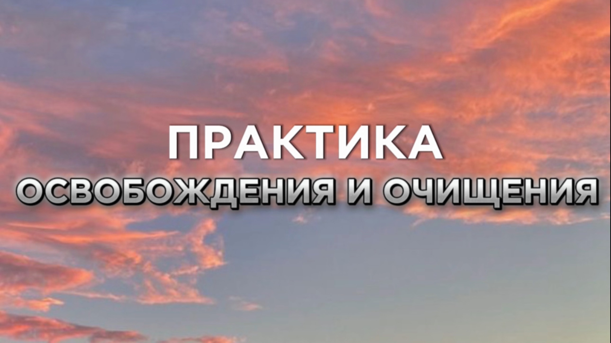 ПРАКТИКА ОЧИЩЕНИЯ И ОСВОБОЖДЕНИЯ
