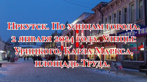 Иркутск. По улицам города. 2 января 2024 года. Улицы: Урицкого, Карла Маркса, площадь Труда.