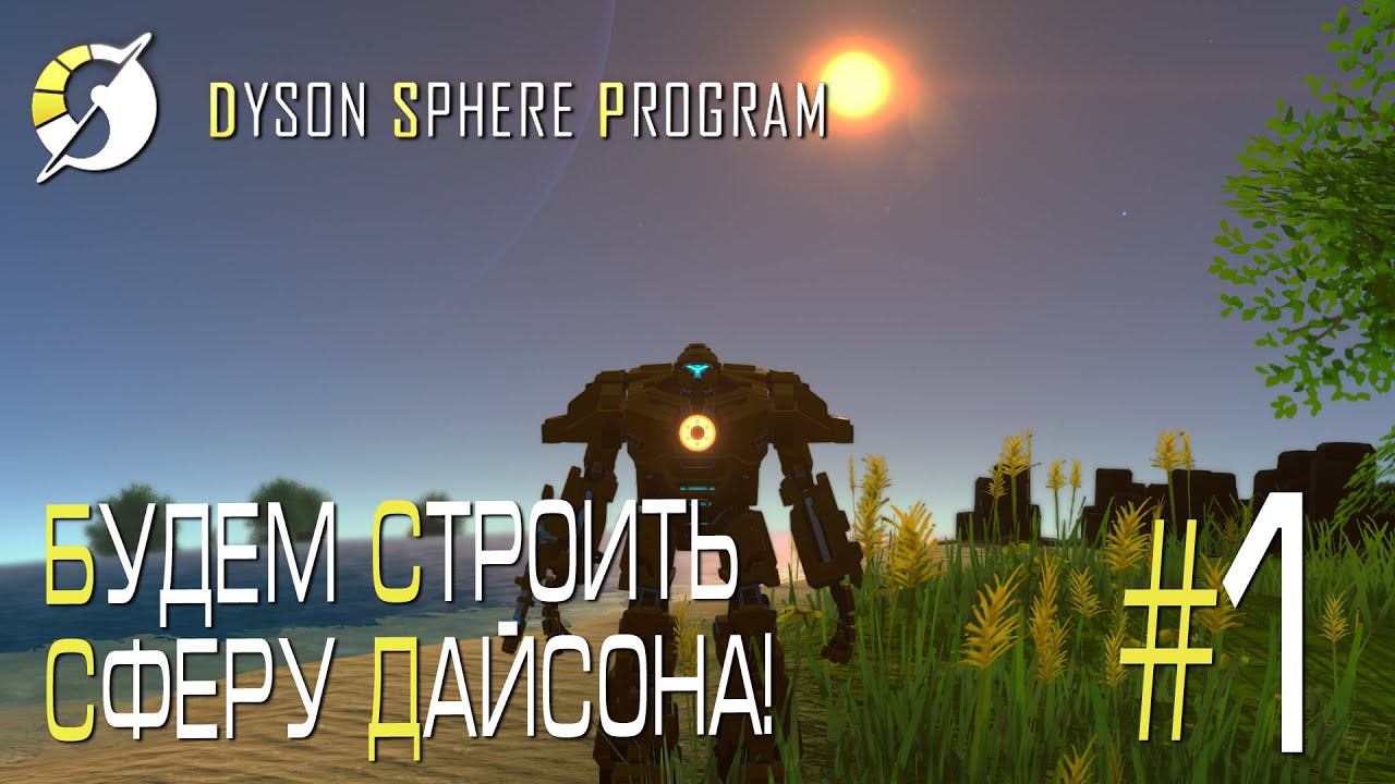 ПРОХОЖДЕНИЕ DYSON SPHERE PROGRAM: Будем строить Сферу Дайсона! #1