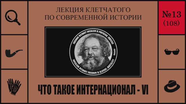 108. Что такое Интернационал - VI. Лекция Клетчатого по современной истории (№13)