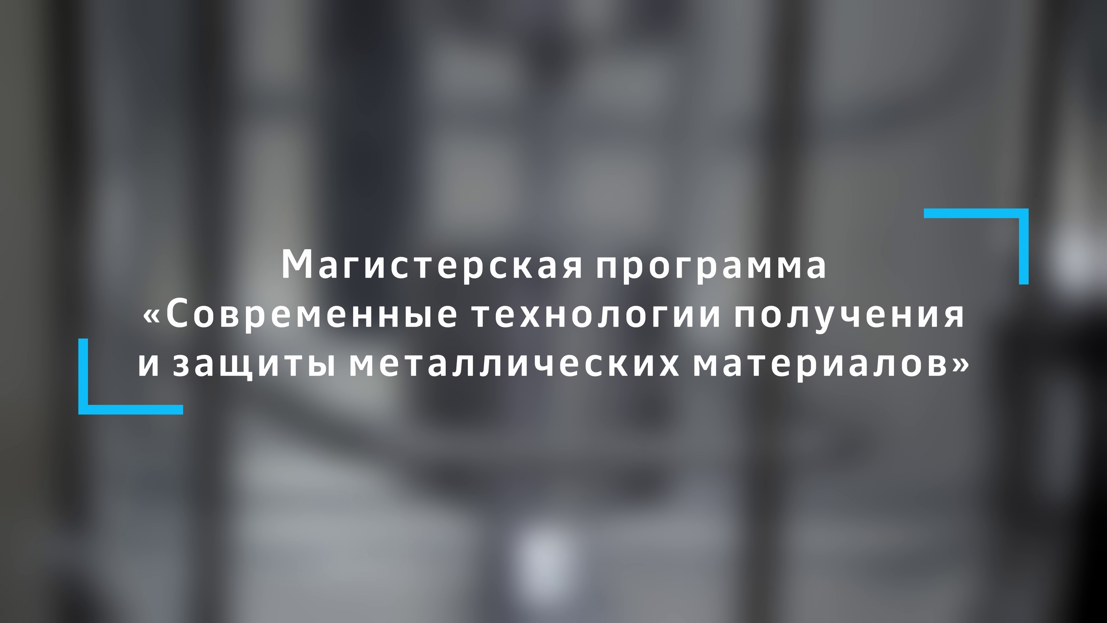 Магистерская программа «Современные технологии получения и защиты металлических материалов»