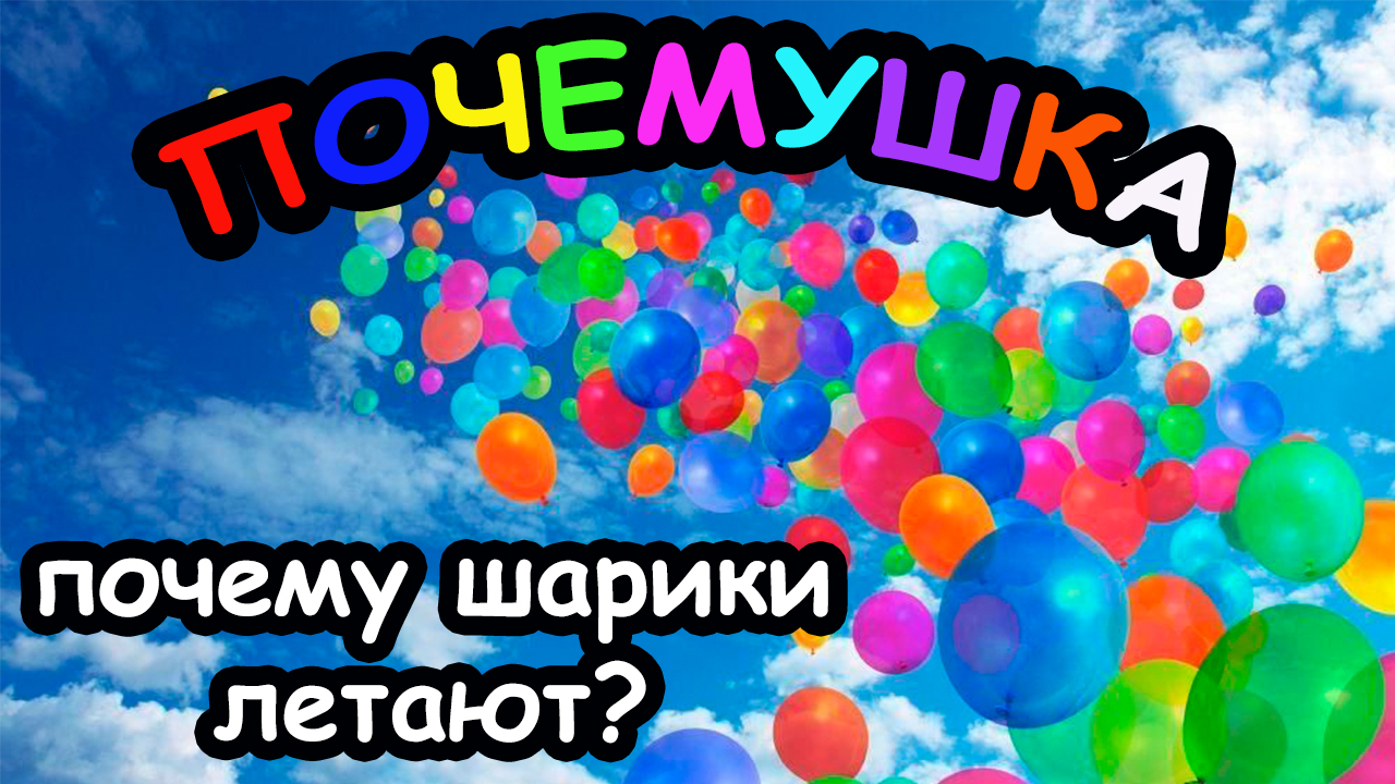 Почему ШАРИКИ летают?
ПОЧЕМУШКА