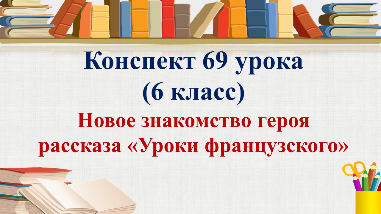 69 урок 3 четверть 6 класс. Новое знакомство героя рассказа В.Г. Распутина «Уроки французского»