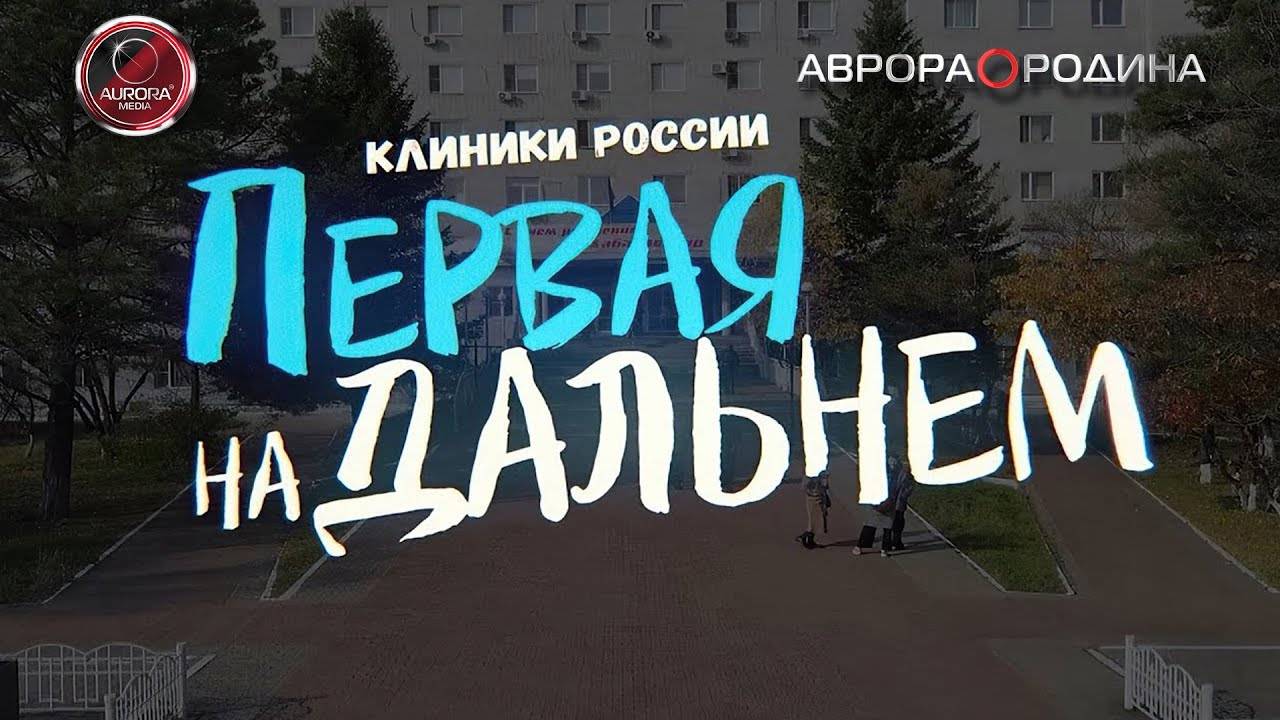 [АВРОРА⭕РОДИНА]  КЛИНИКИ РОССИИ ПЕРВАЯ НА ДАЛЬНЕМ