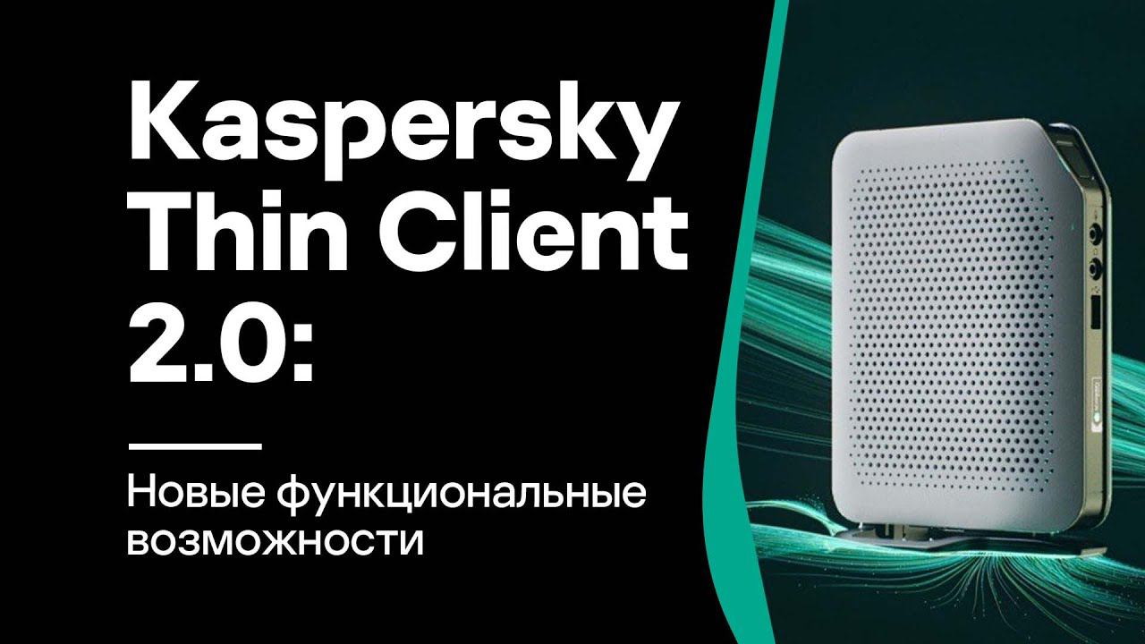 Kaspersky Thin Client 2.0: новые функциональные возможности