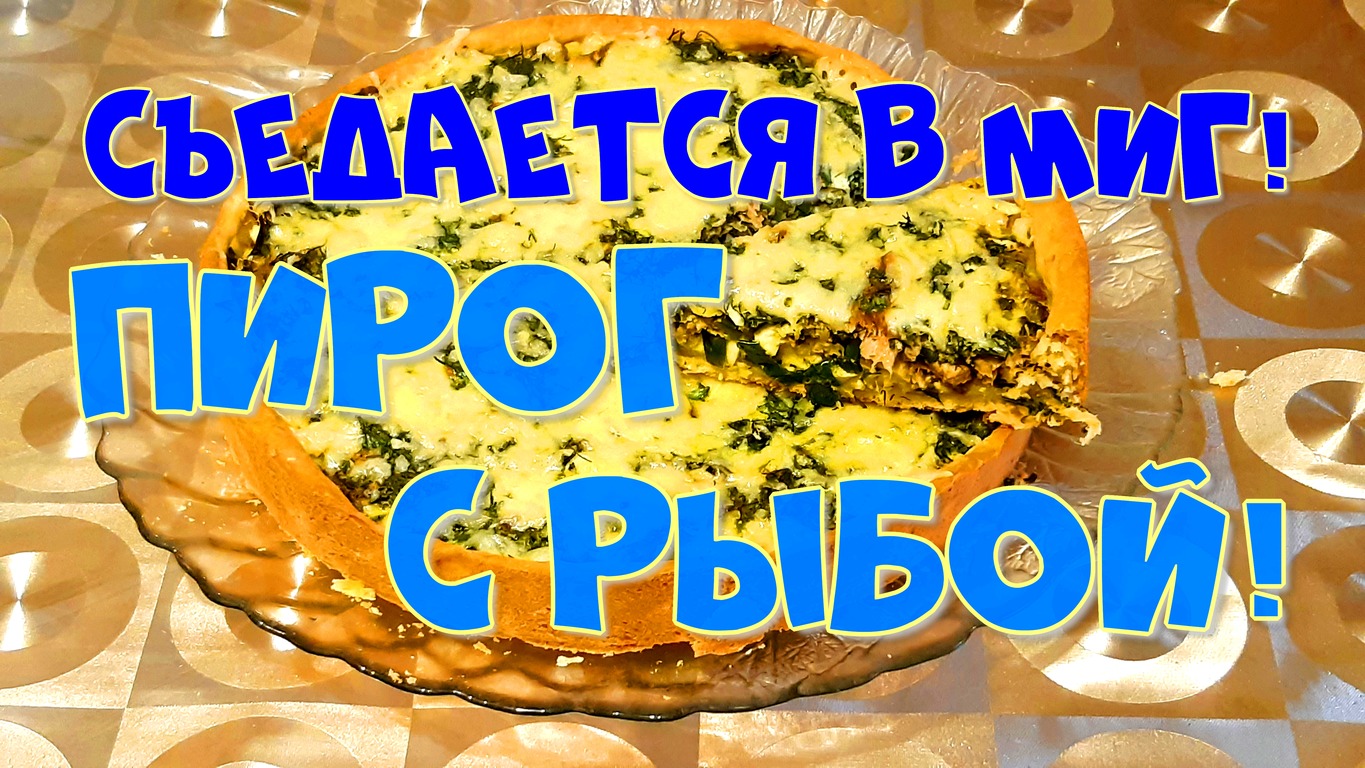 ПИРОГ С РЫБОЙ,СЪEДАЕТСЯ ВМИГ!???Кулинарный рецепт