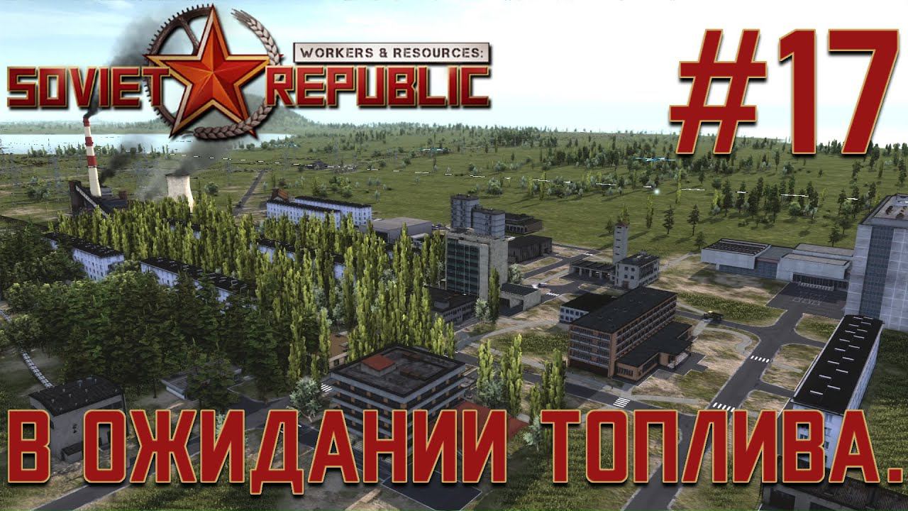 ПРОХОЖДЕНИЕ WORKERS&RESOURCES SOVIET REPUBLIC: В ожидании топлива. #17