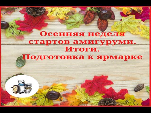 Осенняя неделя стартов амигуруми. Итоги . Игрушки для ярмарки. #неделя_стартов_амигуруми
