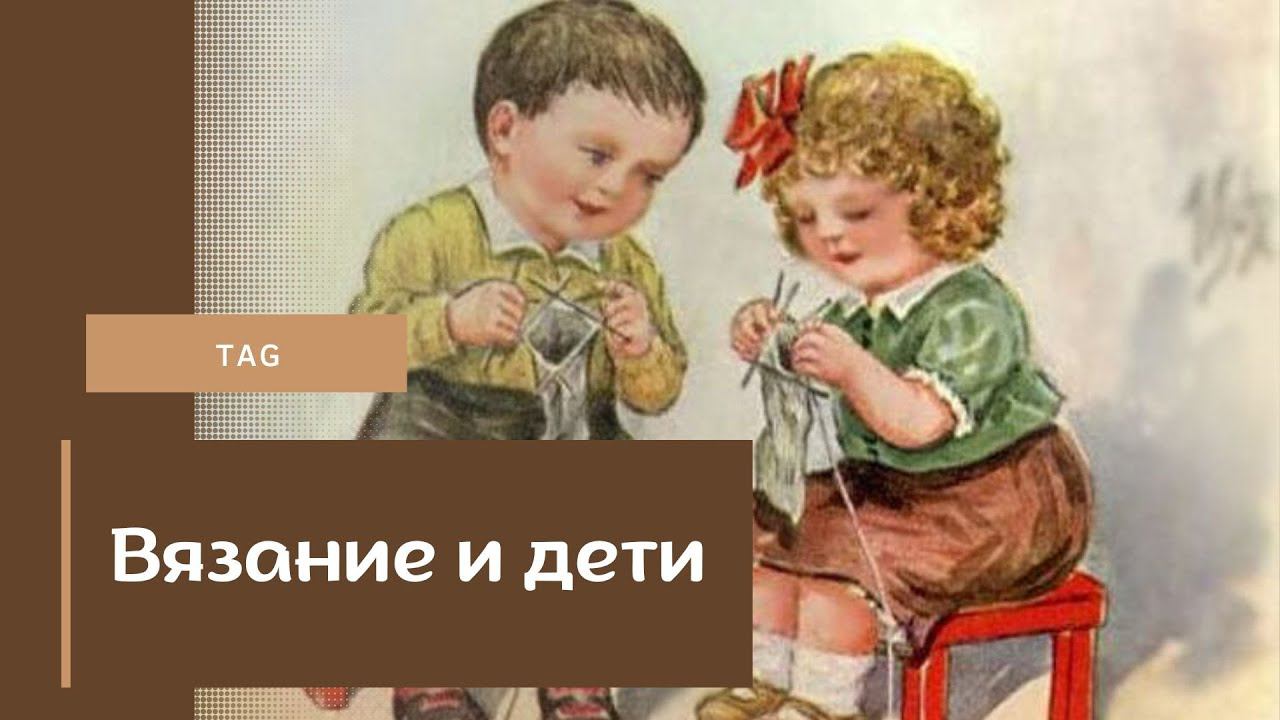 Тэг/ Вязание и дети/ #болталкаподвязание