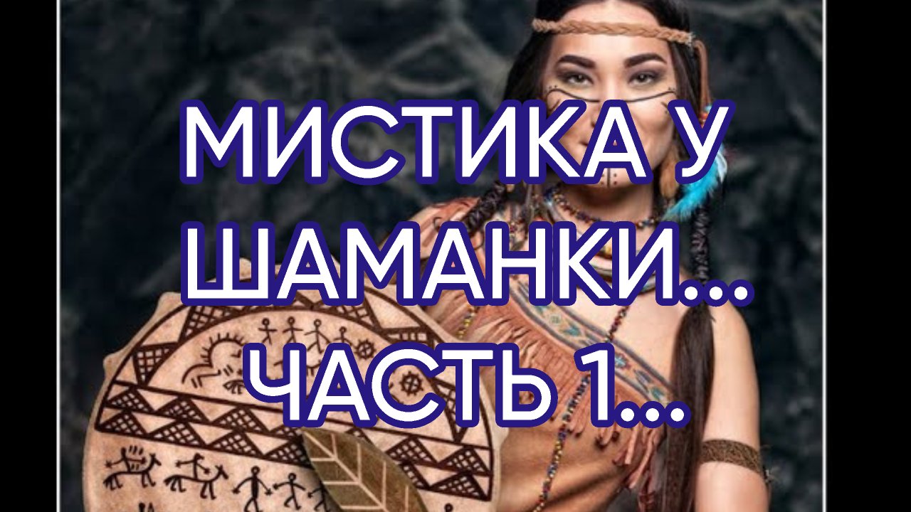 МИСТИКА У ШАМАНКИ...ЧАСТЬ 1...