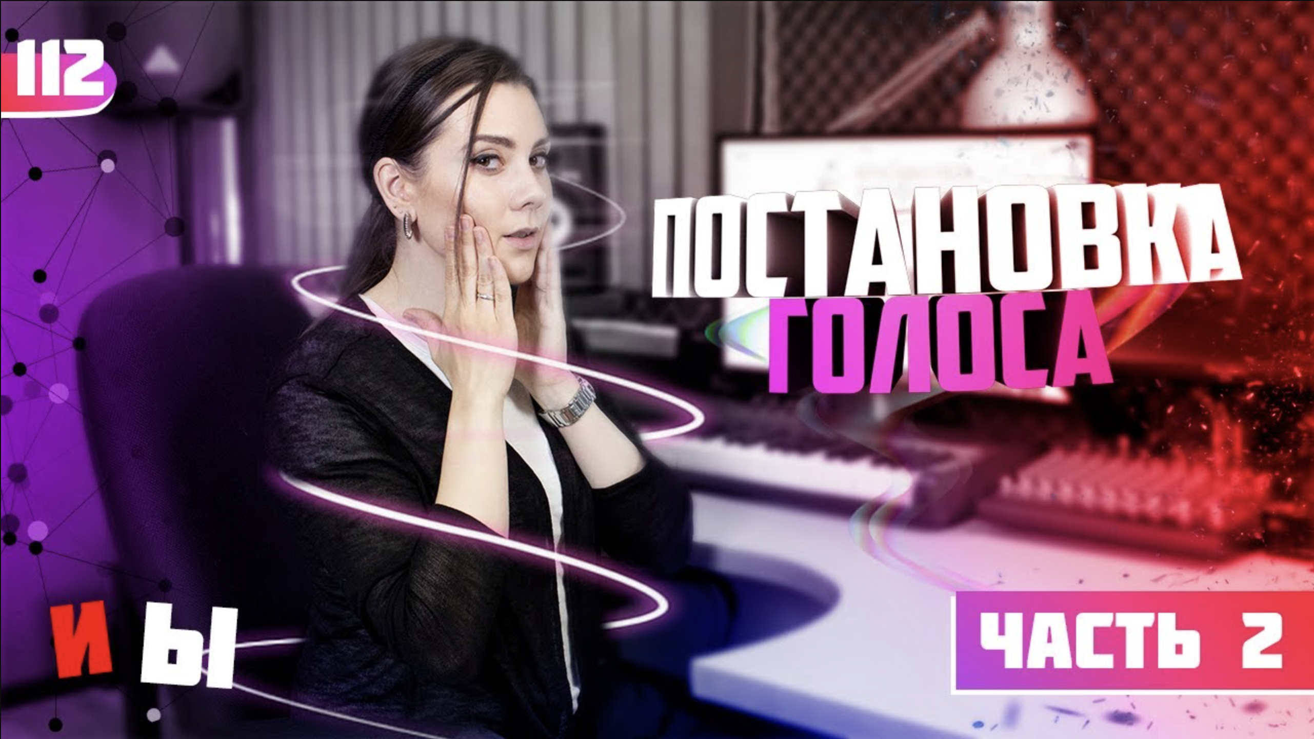 Постановка голоса для речи и вокала. Часть 2. Урок вокала 112.