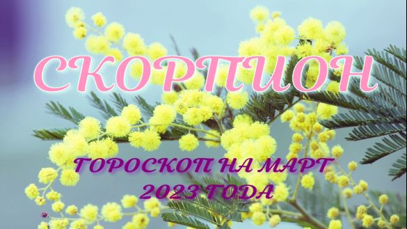 СКОРПИОН ГОРОСКОП НА МАРТ 2023 ГОДА